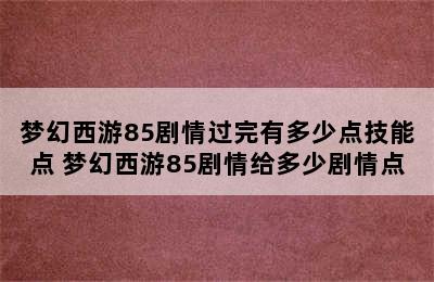 梦幻西游85剧情过完有多少点技能点 梦幻西游85剧情给多少剧情点